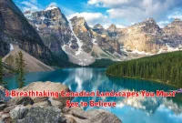 5 Breathtaking Canadian Landscapes You Must See to Believe