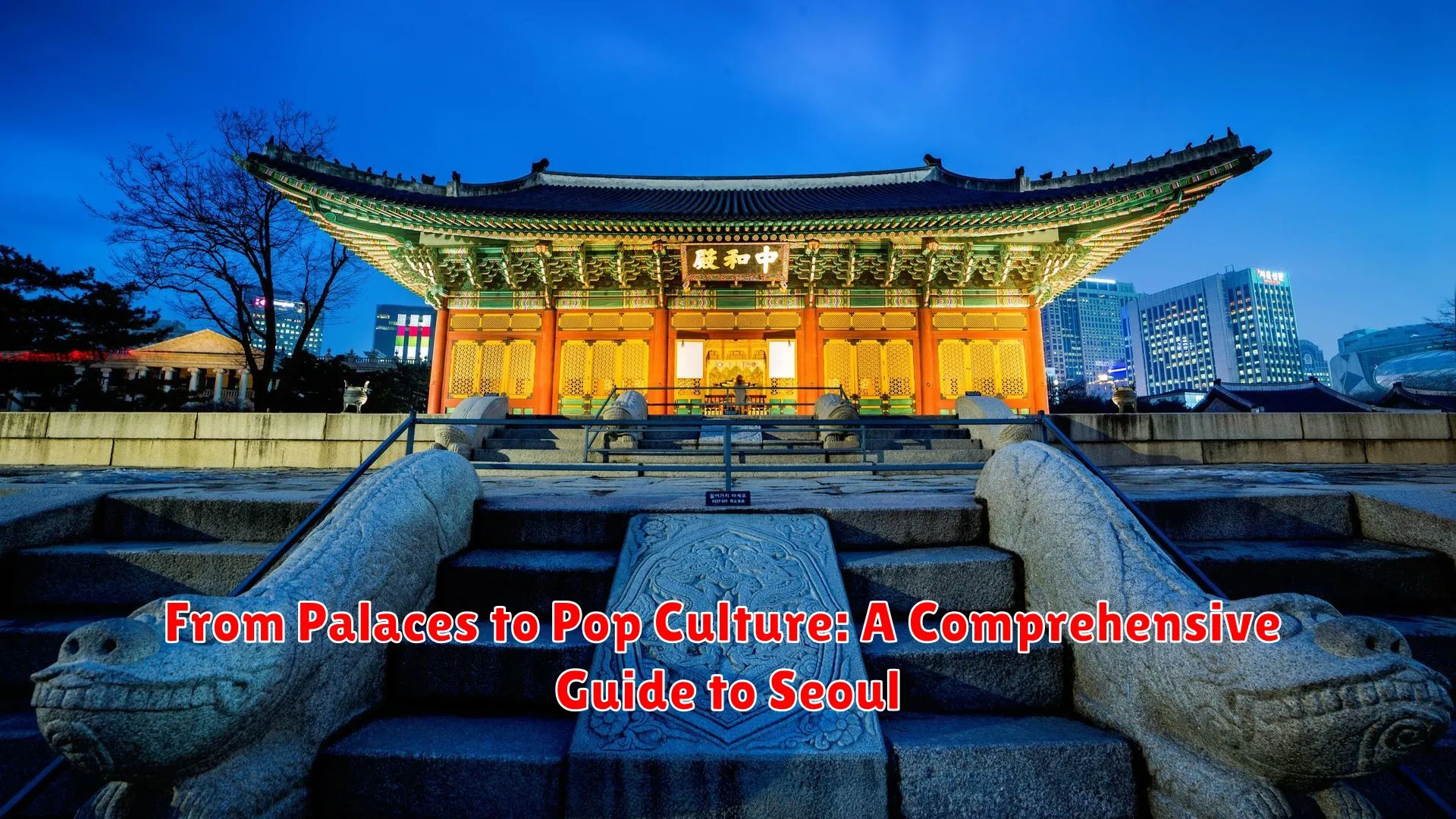 From Palaces to Pop Culture: A Comprehensive Guide to Seoul