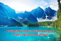 Navigating Canada's Culinary Scene: A Foodie's Ultimate Adventure