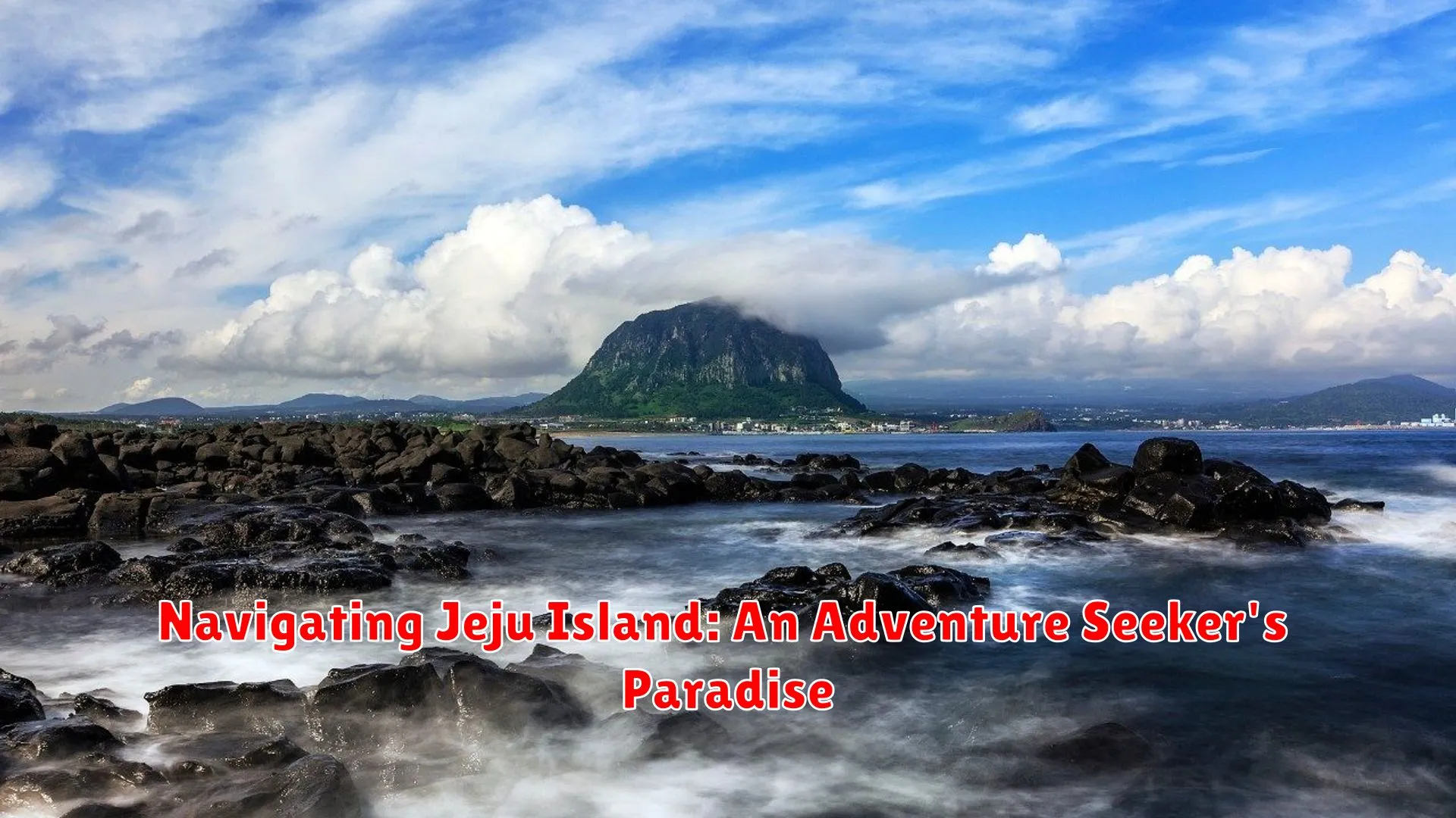 Navigating Jeju Island: An Adventure Seeker's Paradise