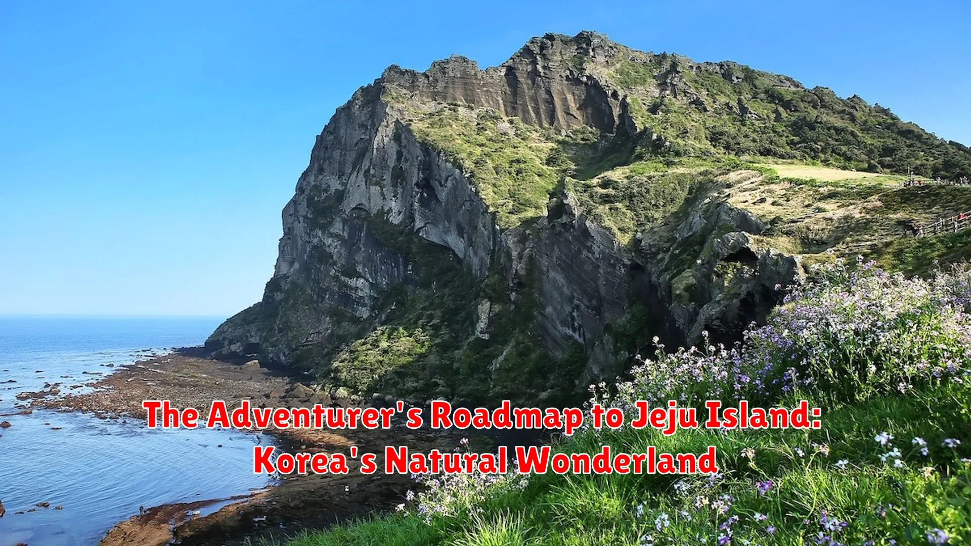 The Adventurer's Roadmap to Jeju Island: Korea's Natural Wonderland